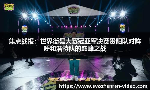 焦点战报：世界街舞大赛冠亚军决赛贵阳队对阵呼和浩特队的巅峰之战
