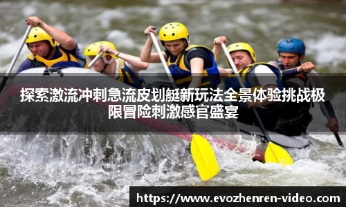 探索激流冲刺急流皮划艇新玩法全景体验挑战极限冒险刺激感官盛宴