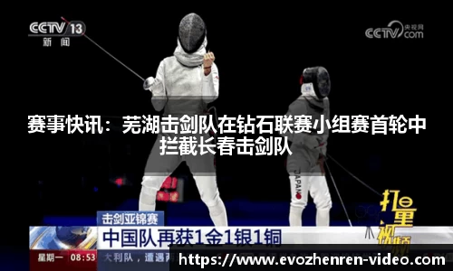 赛事快讯：芜湖击剑队在钻石联赛小组赛首轮中拦截长春击剑队