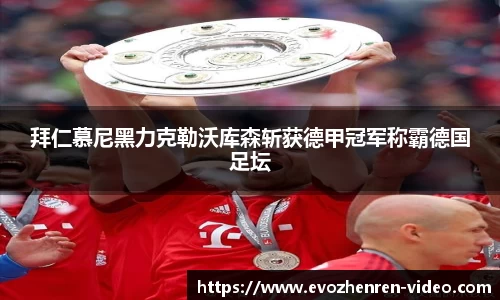 拜仁慕尼黑力克勒沃库森斩获德甲冠军称霸德国足坛