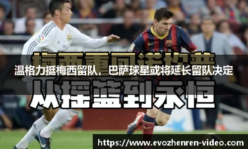温格力挺梅西留队，巴萨球星或将延长留队决定